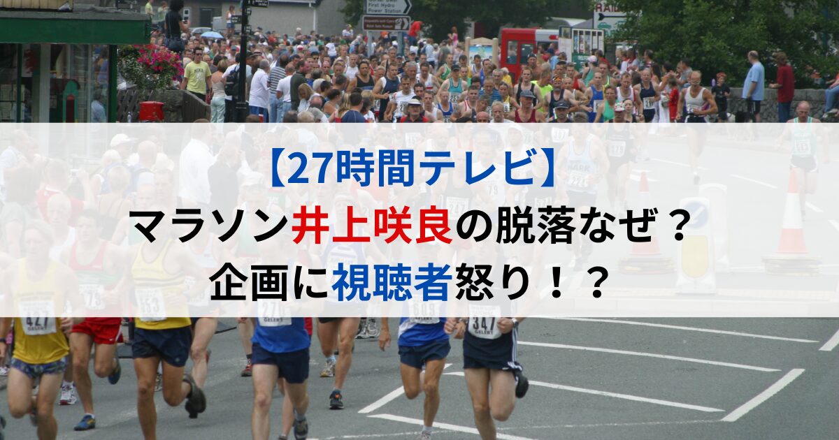 【27時間テレビ】マラソン井上咲良の脱落なぜ？企画に視聴者怒り！？