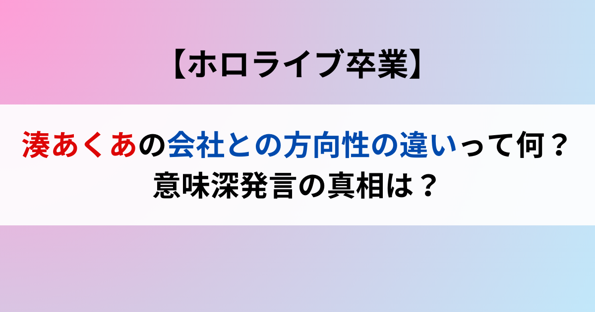 【卒業】湊あくあの会社との方向性の違いって何？意味深発言の真相は？