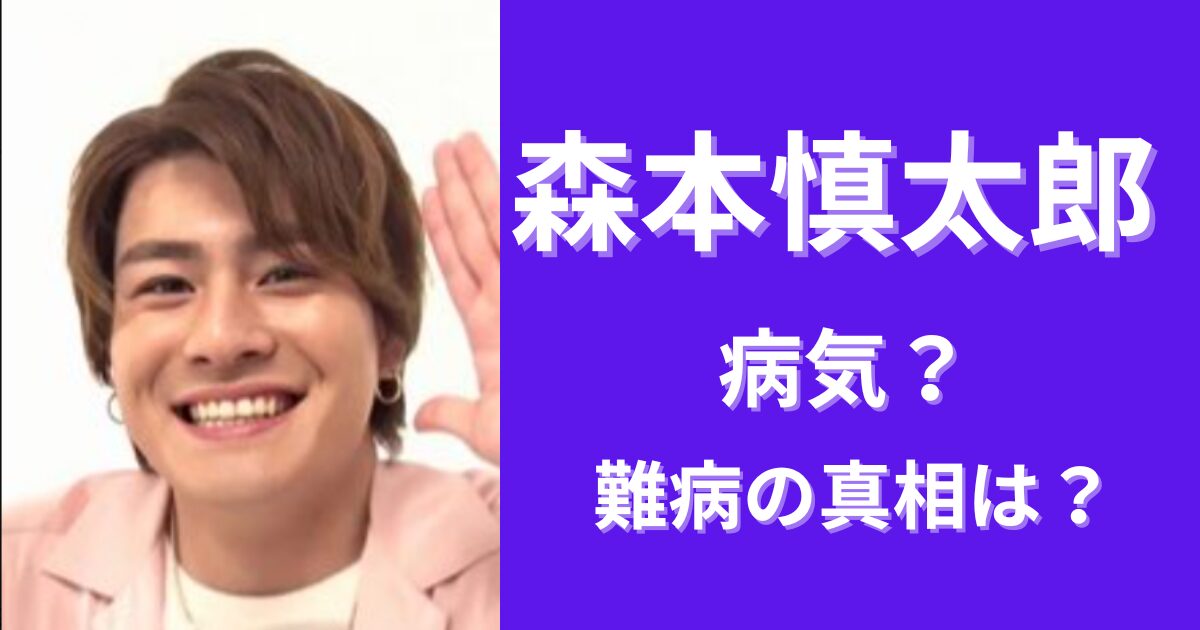 森本慎太郎が病気で心臓が悪い？難病の噂の真相は？