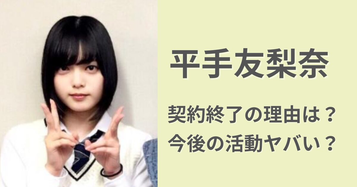 平手友梨奈の契約終了の理由は？今後の活動がヤバい理由３つ！