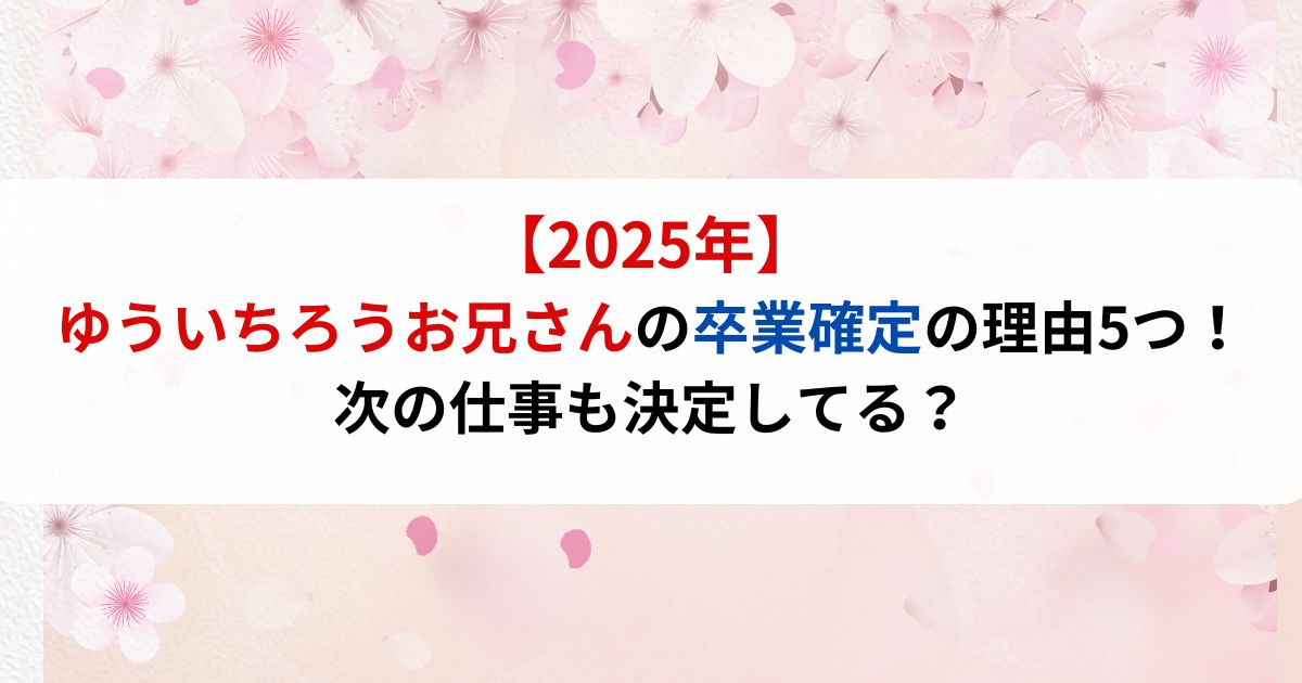 【2025年】ゆういちろうお兄さんの卒業確定の理由5つ！次の仕事も決定してる？