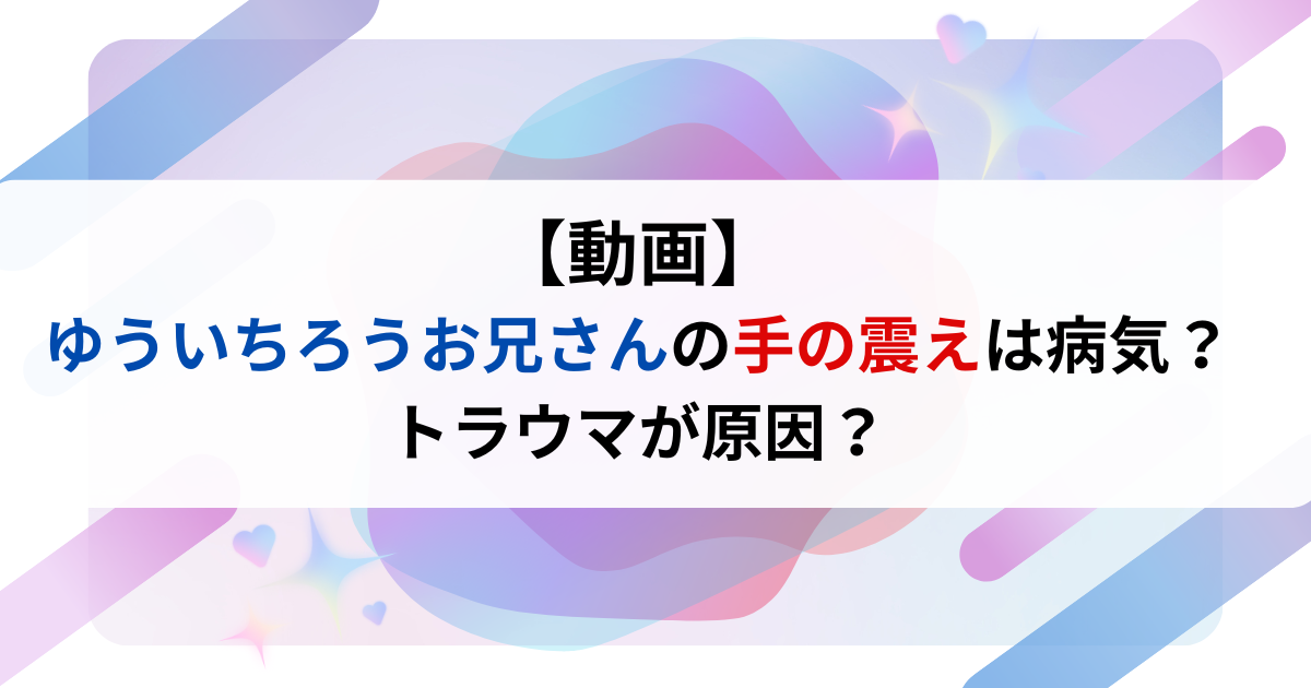 【動画】ゆういちろうお兄さんの手の震えは病気？トラウマが原因？