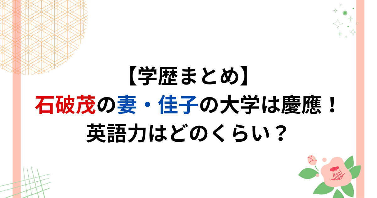 【学歴まとめ】石破茂の妻の大学は慶應！英語力はどのくらい？