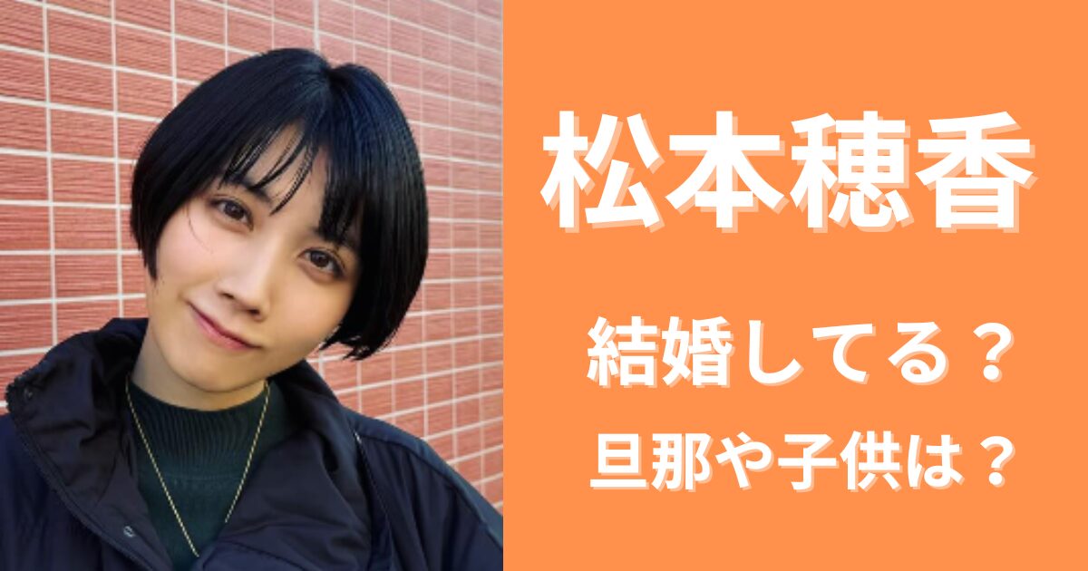 【2024最新】松本穂香は結婚してる？旦那は誰で子供はいる？