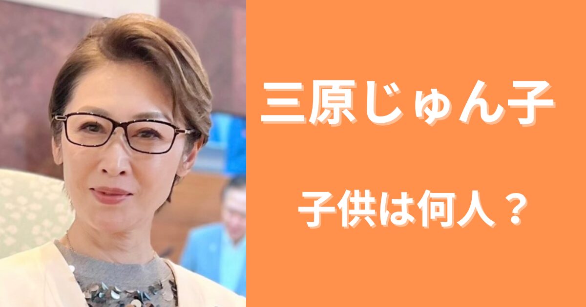 三原じゅん子の子供は何人で何歳？娘がいると言われるのなぜ？