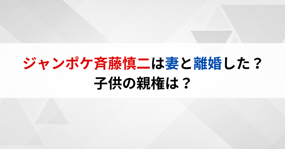 ジャンポケ斉藤慎二は妻と離婚した？子供の親権は？