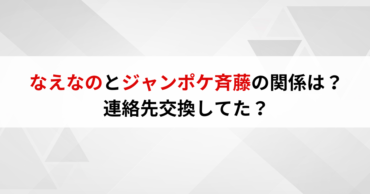 なえなのとジャンポケ斉藤の関係は？連絡先交換してた？