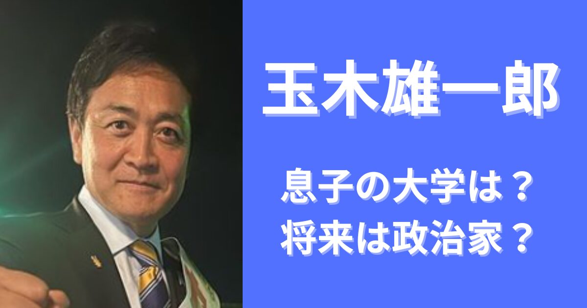 玉木雄一郎の息子の大学進学先は？気になる学歴と将来像！