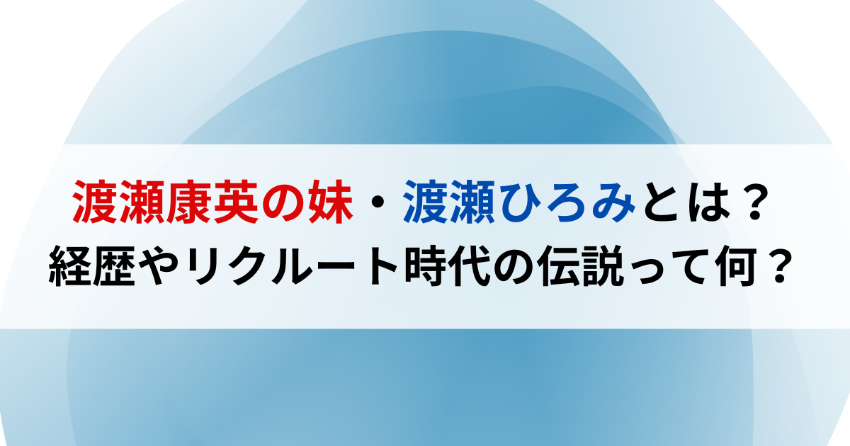 渡瀬康英の妹・渡瀬ひろみとは？経歴やリクルート時代の伝説って何？